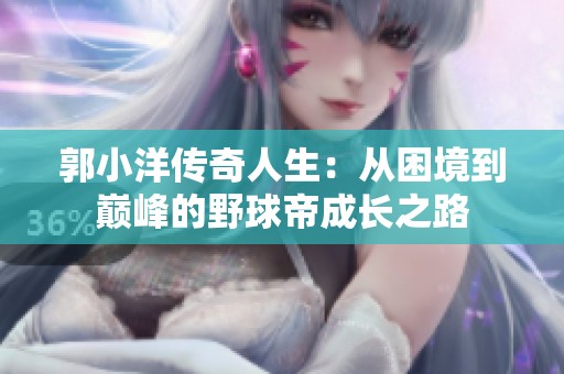 郭小洋传奇人生：从困境到巅峰的野球帝成长之路