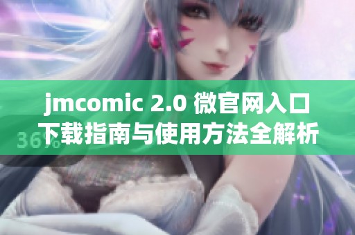 jmcomic 2.0 微官网入口下载指南与使用方法全解析