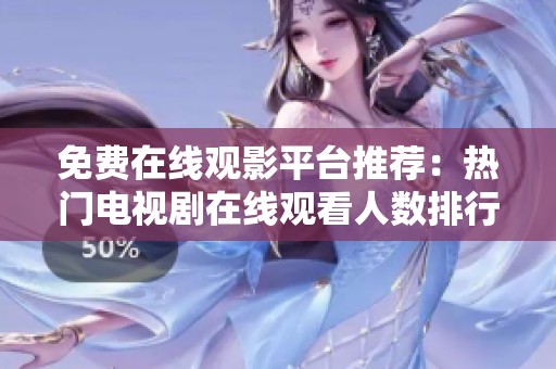 免费在线观影平台推荐：热门电视剧在线观看人数排行榜揭晓