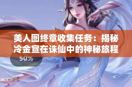 美人图终章收集任务：揭秘冷金宣在诛仙中的神秘旅程