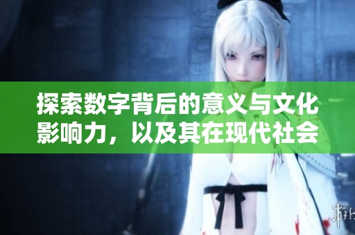 探索数字背后的意义与文化影响力，以及其在现代社会中的应用与发展