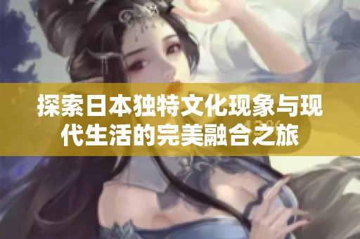 探索日本独特文化现象与现代生活的完美融合之旅