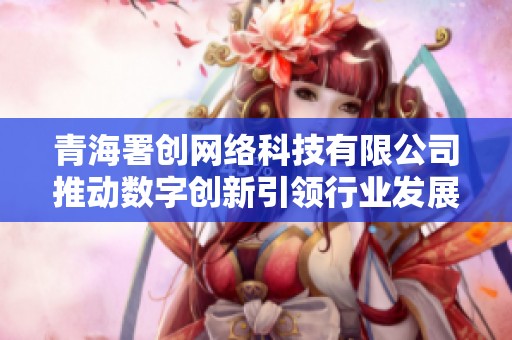 青海署创网络科技有限公司推动数字创新引领行业发展新趋势