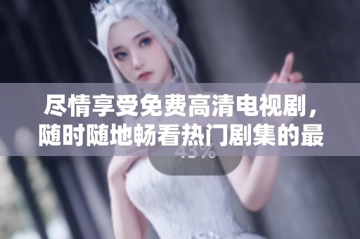 尽情享受免费高清电视剧，随时随地畅看热门剧集的最佳选择