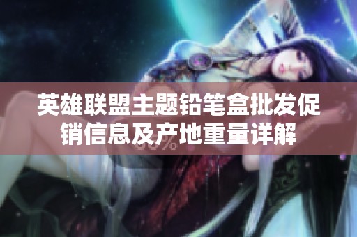 英雄联盟主题铅笔盒批发促销信息及产地重量详解