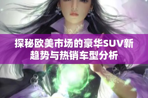 探秘欧美市场的豪华SUV新趋势与热销车型分析