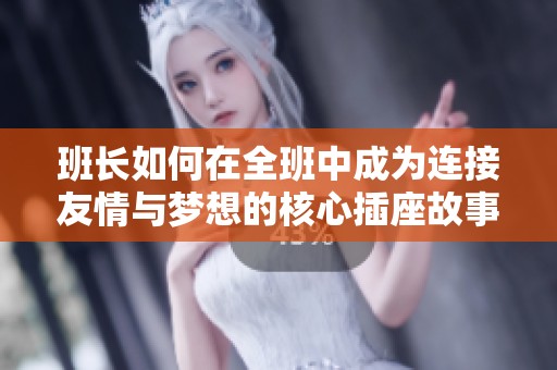 班长如何在全班中成为连接友情与梦想的核心插座故事解析