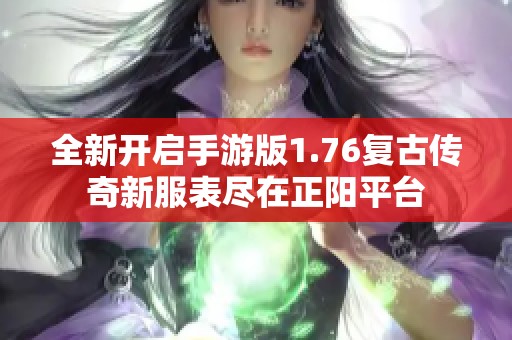 全新开启手游版1.76复古传奇新服表尽在正阳平台