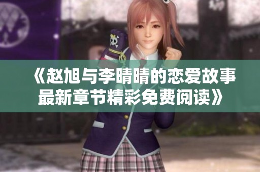 《赵旭与李晴晴的恋爱故事最新章节精彩免费阅读》