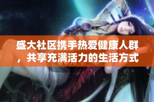 盛大社区携手热爱健康人群，共享充满活力的生活方式