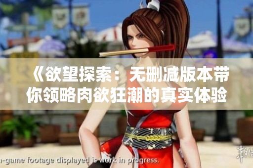 《欲望探索：无删减版本带你领略肉欲狂潮的真实体验》