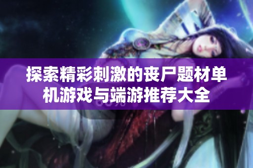 探索精彩刺激的丧尸题材单机游戏与端游推荐大全