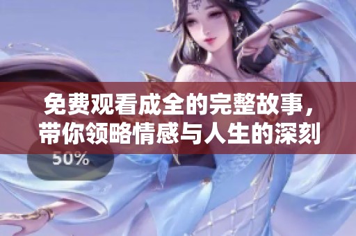 免费观看成全的完整故事，带你领略情感与人生的深刻交汇