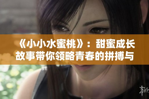 《小小水蜜桃》：甜蜜成长故事带你领略青春的拼搏与爱情