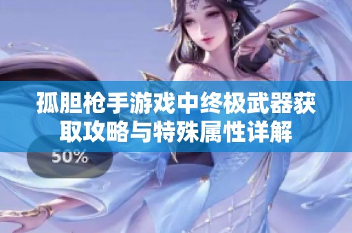 孤胆枪手游戏中终极武器获取攻略与特殊属性详解