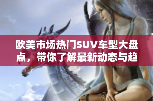欧美市场热门SUV车型大盘点，带你了解最新动态与趋势