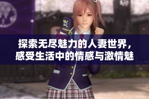 探索无尽魅力的人妻世界，感受生活中的情感与激情魅力