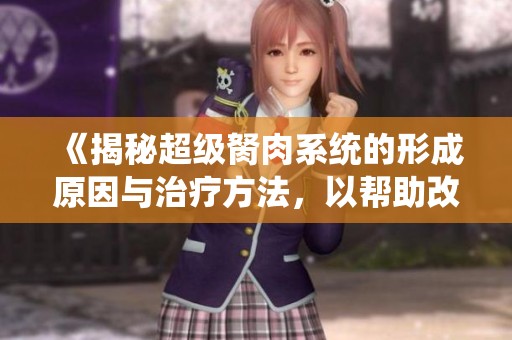 《揭秘超级胬肉系统的形成原因与治疗方法，以帮助改善眼部健康》
