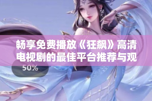 畅享免费播放《狂飙》高清电视剧的最佳平台推荐与观影指南