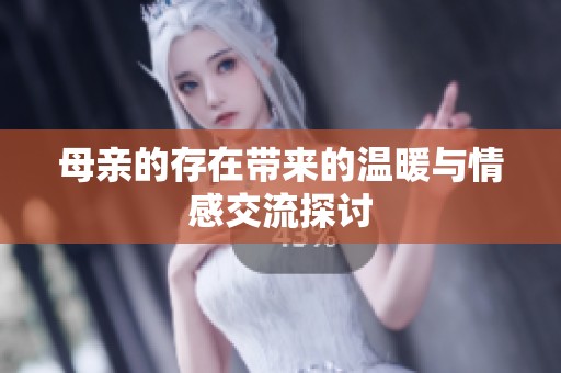 母亲的存在带来的温暖与情感交流探讨