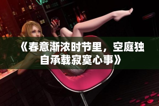 《春意渐浓时节里，空庭独自承载寂寞心事》