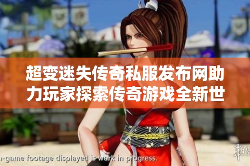 超变迷失传奇私服发布网助力玩家探索传奇游戏全新世界