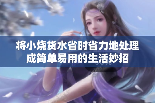 将小烧货水省时省力地处理成简单易用的生活妙招