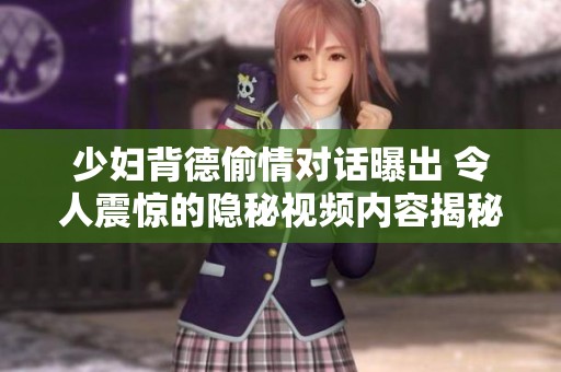 少妇背德偷情对话曝出 令人震惊的隐秘视频内容揭秘