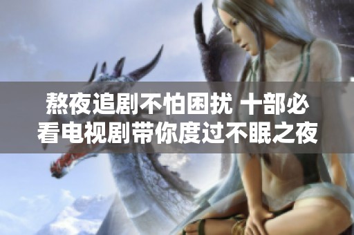熬夜追剧不怕困扰 十部必看电视剧带你度过不眠之夜