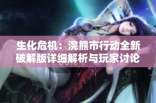 生化危机：浣熊市行动全新破解版详细解析与玩家讨论