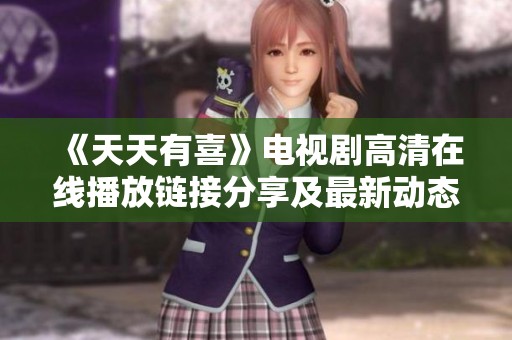 《天天有喜》电视剧高清在线播放链接分享及最新动态资讯