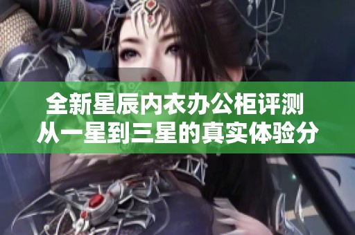 全新星辰内衣办公柜评测 从一星到三星的真实体验分享