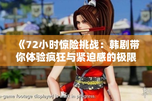 《72小时惊险挑战：韩剧带你体验疯狂与紧迫感的极限之旅》