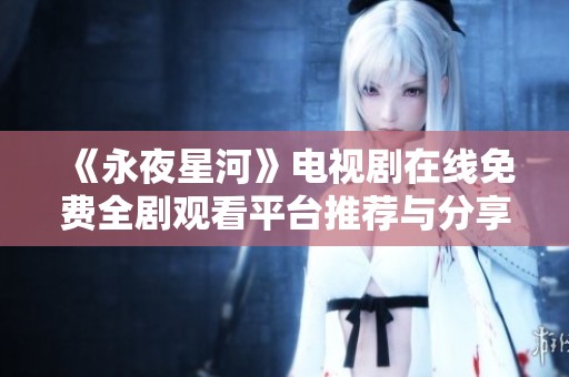《永夜星河》电视剧在线免费全剧观看平台推荐与分享