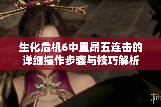 生化危机6中里昂五连击的详细操作步骤与技巧解析