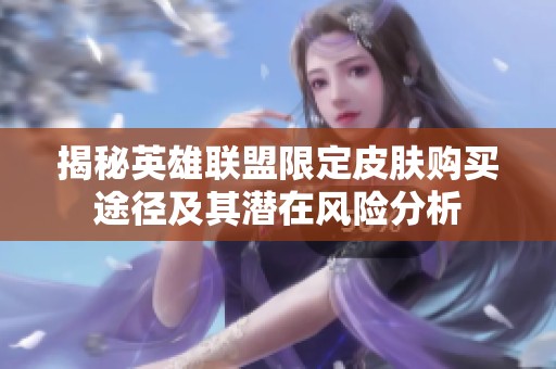 揭秘英雄联盟限定皮肤购买途径及其潜在风险分析