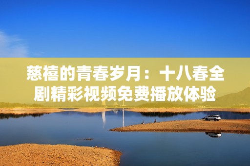 慈禧的青春岁月：十八春全剧精彩视频免费播放体验