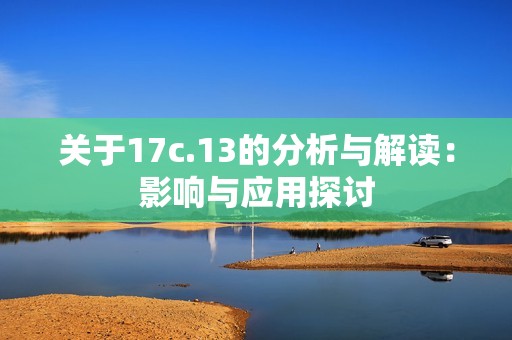 关于17c.13的分析与解读：影响与应用探讨
