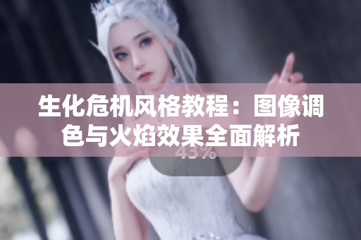 生化危机风格教程：图像调色与火焰效果全面解析