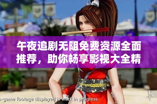 午夜追剧无阻免费资源全面推荐，助你畅享影视大全精彩内容！