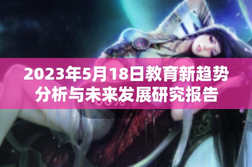 2023年5月18日教育新趋势分析与未来发展研究报告