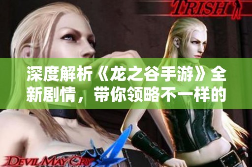 深度解析《龙之谷手游》全新剧情，带你领略不一样的冒险世界