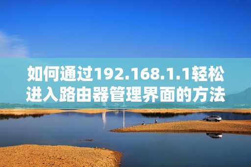 如何通过192.168.1.1轻松进入路由器管理界面的方法与步骤指南