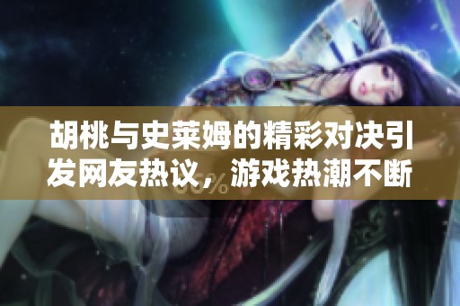胡桃与史莱姆的精彩对决引发网友热议，游戏热潮不断升级