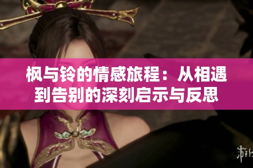 枫与铃的情感旅程：从相遇到告别的深刻启示与反思
