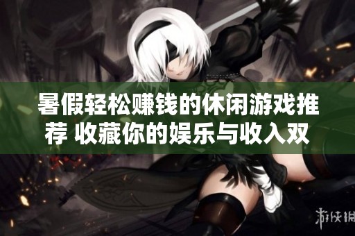 暑假轻松赚钱的休闲游戏推荐 收藏你的娱乐与收入双丰收