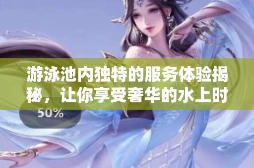 游泳池内独特的服务体验揭秘，让你享受奢华的水上时光