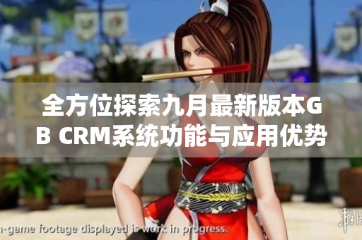 全方位探索九月最新版本GB CRM系统功能与应用优势