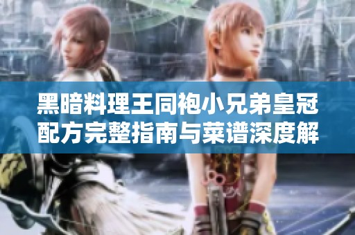 黑暗料理王同袍小兄弟皇冠配方完整指南与菜谱深度解析