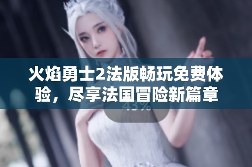 火焰勇士2法版畅玩免费体验，尽享法国冒险新篇章